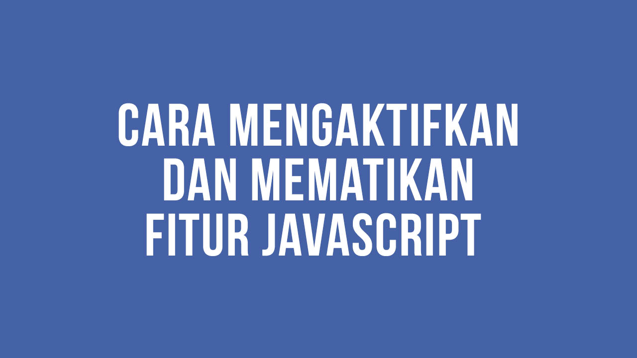 Cara Mengatifkan dan juga Mematikan Fitur JavaScript